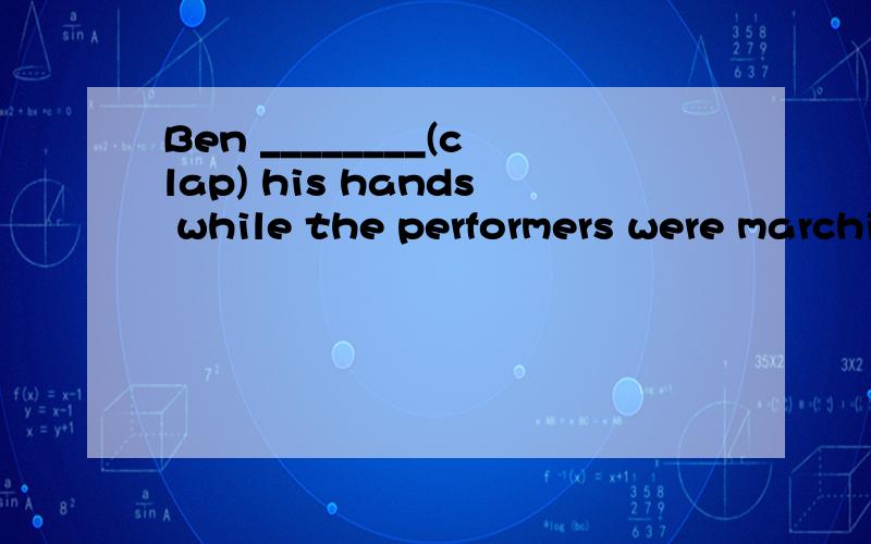 Ben ________(clap) his hands while the performers were marching across the park.用 was claping 还是 clapped?为什么