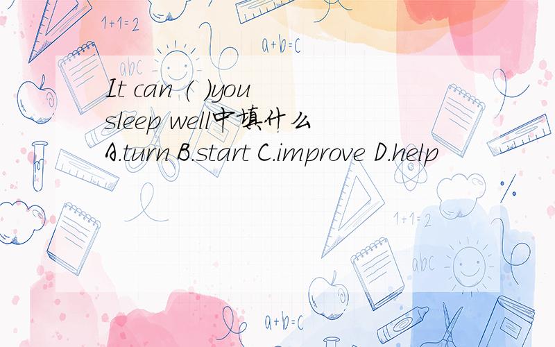 It can ( )you sleep well中填什么A.turn B.start C.improve D.help
