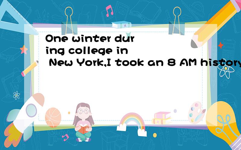 One winter during college in New York,I took an 8 AM history class to fullfill a requirement.