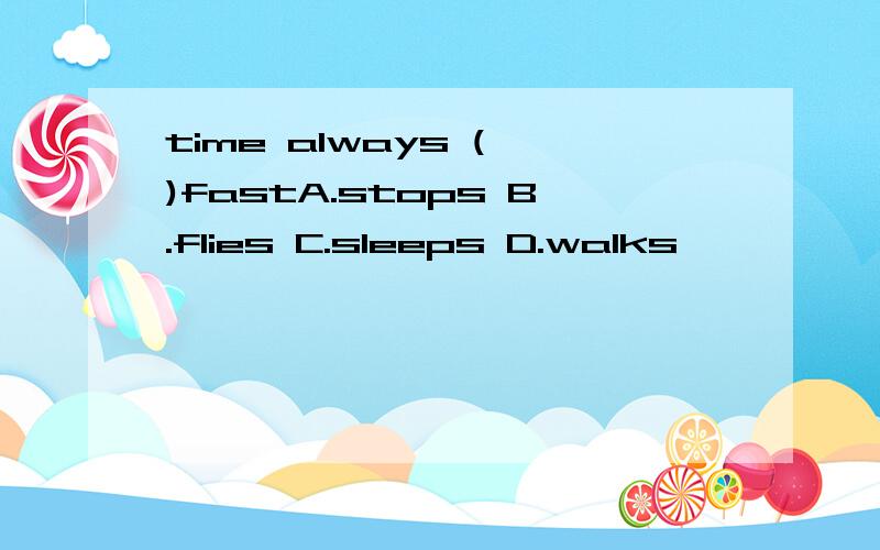 time always ( )fastA.stops B.flies C.sleeps D.walks