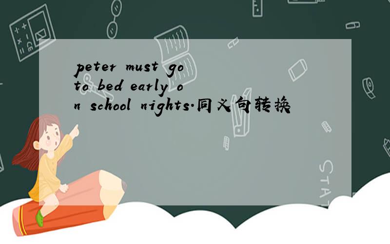peter must go to bed early on school nights.同义句转换