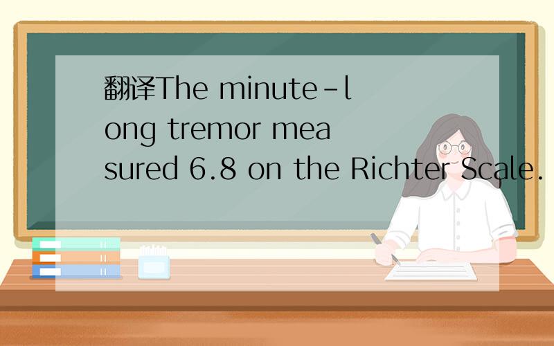 翻译The minute-long tremor measured 6.8 on the Richter Scale.