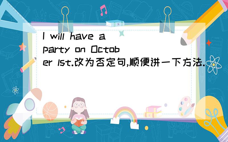 I will have a party on October lst.改为否定句,顺便讲一下方法.