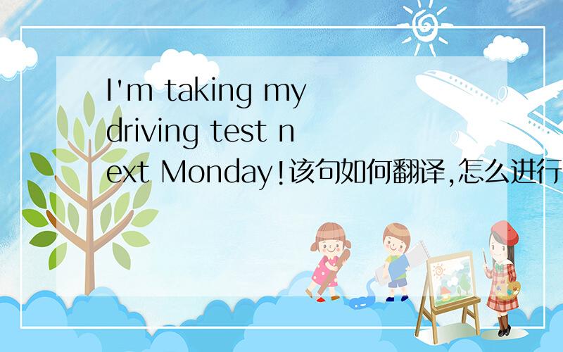 I'm taking my driving test next Monday!该句如何翻译,怎么进行时用的是将来的时间?