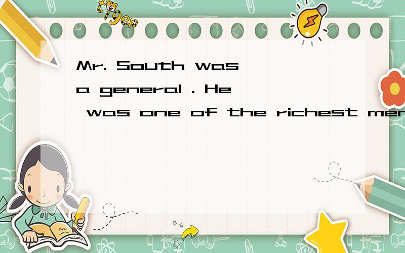 Mr. South was a general . He was one of the richest men in his country .翻译全文Mr. South was a general . He was one of the richest men in his country . He was bad to his soldiers and killed those who talked about him with others . Everyone was a