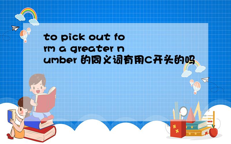 to pick out form a greater number 的同义词有用C开头的吗