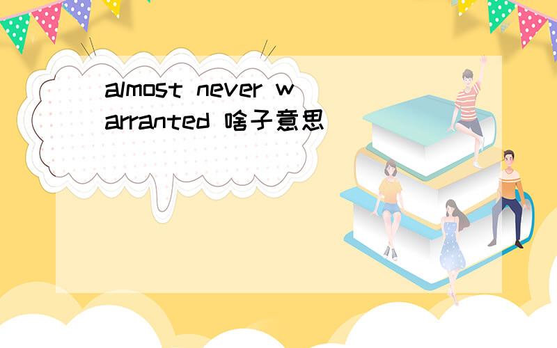 almost never warranted 啥子意思