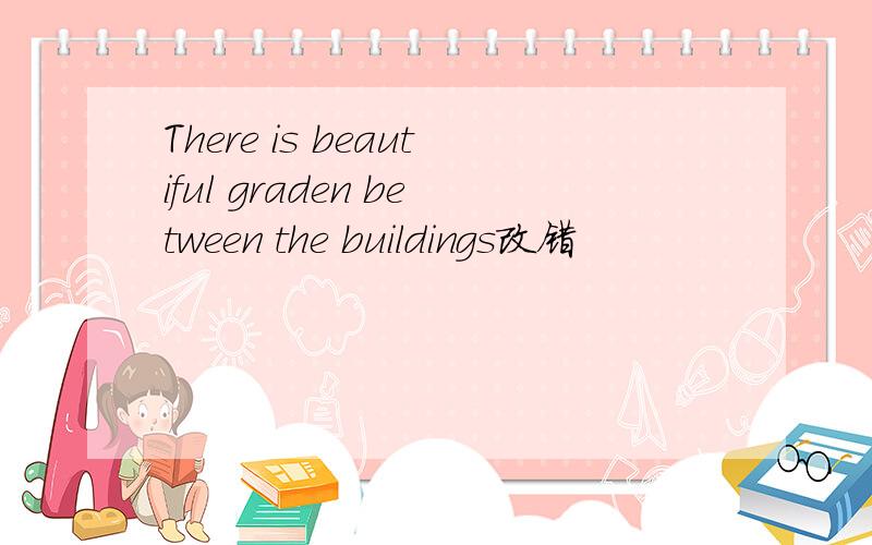 There is beautiful graden between the buildings改错