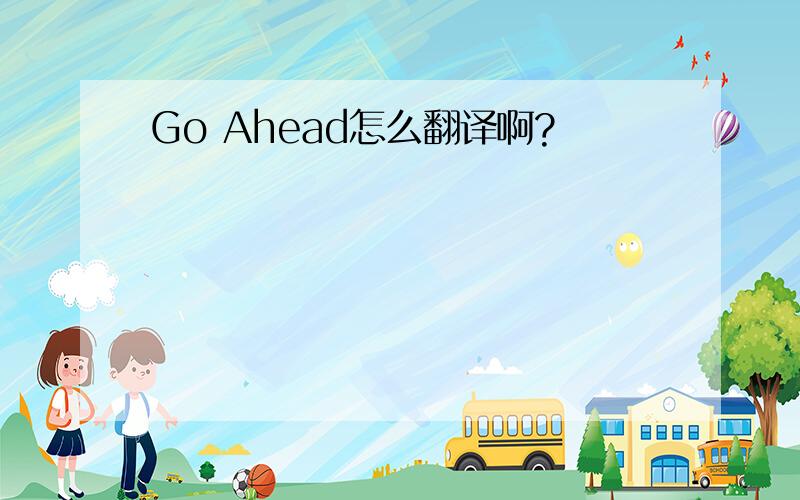 Go Ahead怎么翻译啊?