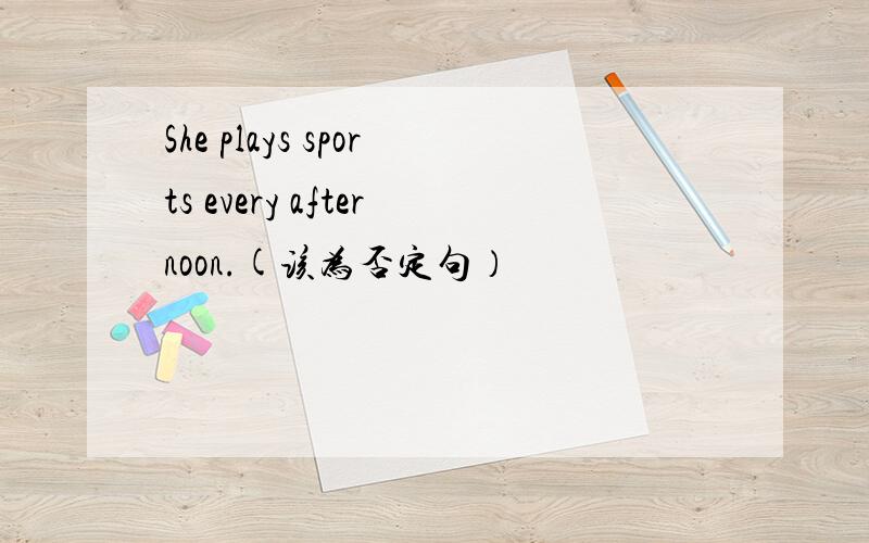 She plays sports every afternoon.(该为否定句）