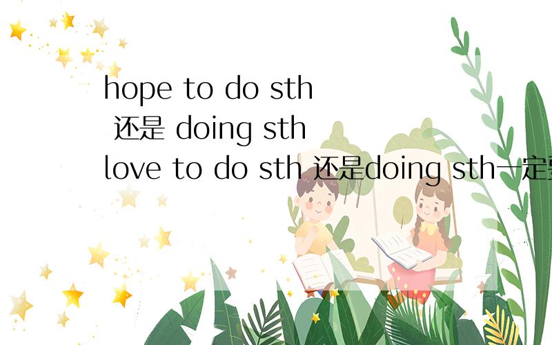 hope to do sth 还是 doing sth love to do sth 还是doing sth一定要正确,不要猜