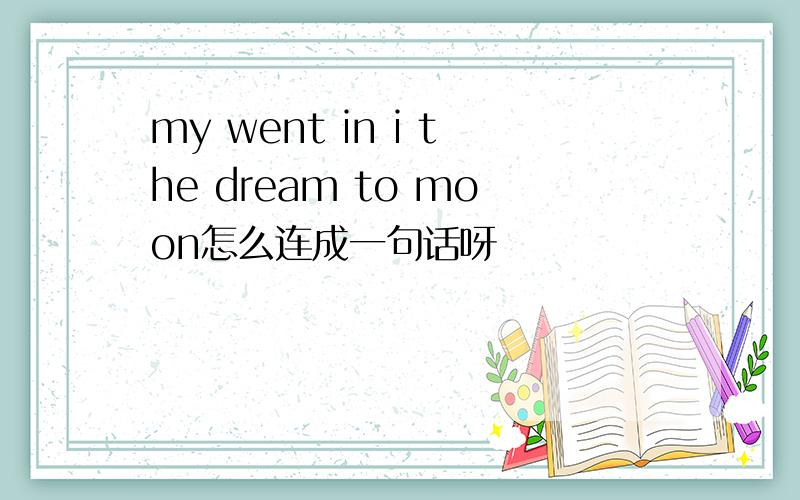 my went in i the dream to moon怎么连成一句话呀