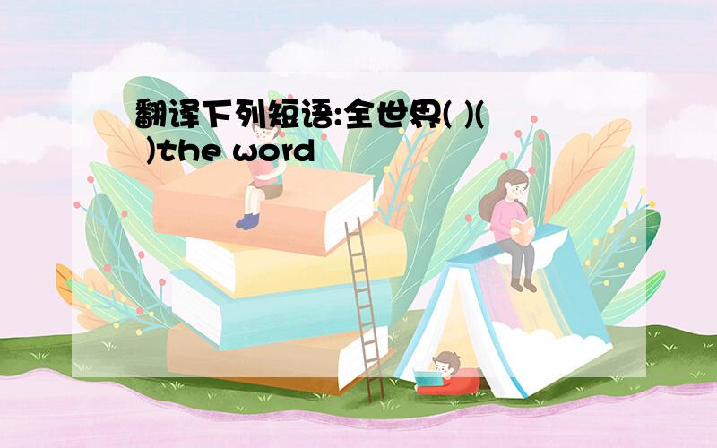 翻译下列短语:全世界( )( )the word