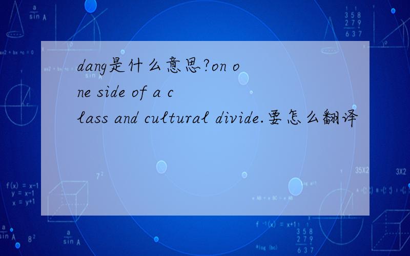 dang是什么意思?on one side of a class and cultural divide.要怎么翻译