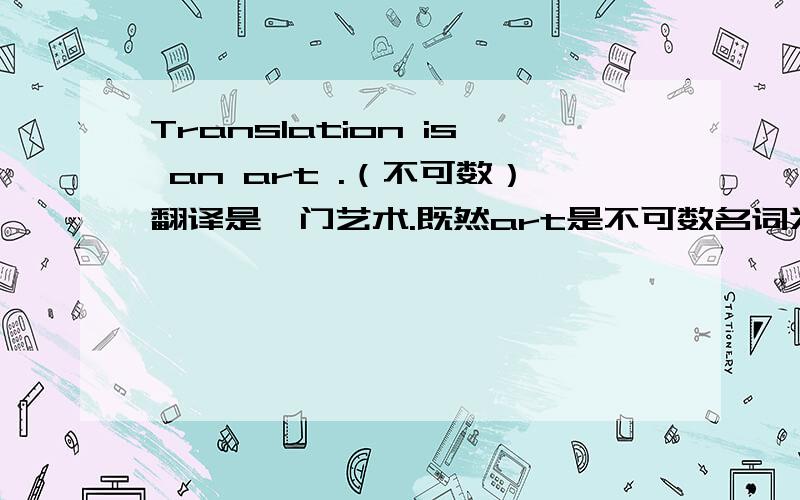 Translation is an art .（不可数）翻译是一门艺术.既然art是不可数名词为什么还要用an来修饰啊?