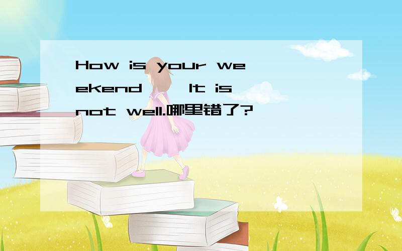 How is your weekend ——It is not well.哪里错了?