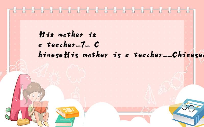 His mother is a teacher_7_ ChineseHis mother is a teacher__ChineseA.for B.of C.on D.at请问应该选哪个?