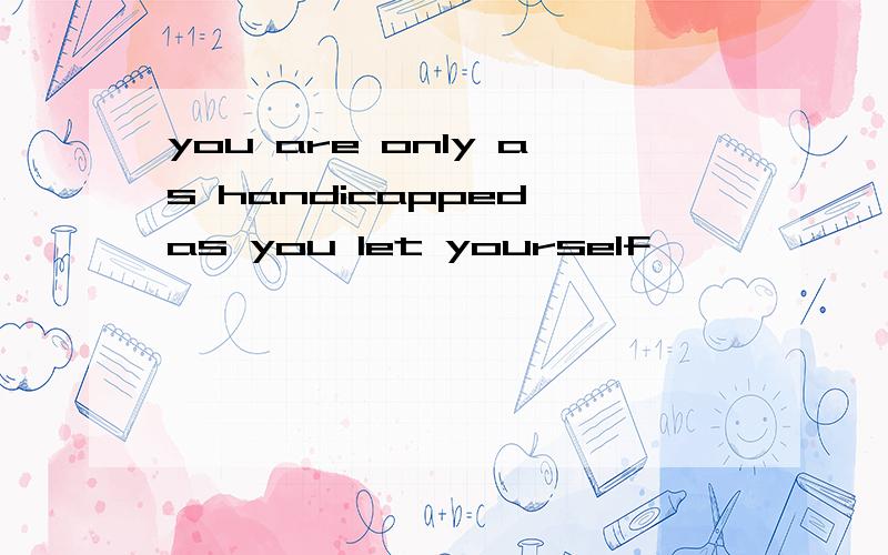 you are only as handicapped as you let yourself
