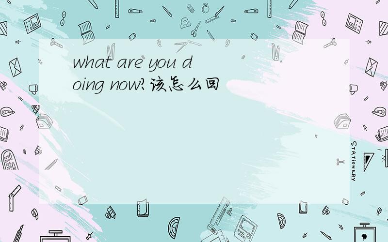 what are you doing now?该怎么回