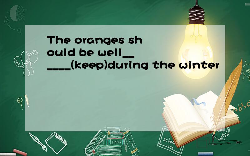 The oranges should be well______(keep)during the winter