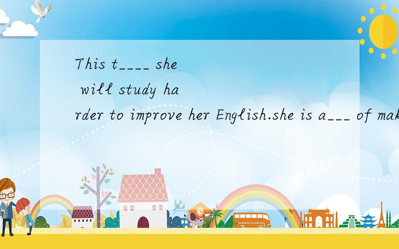 This t____ she will study harder to improve her English.she is a___ of making mistakes in grammar