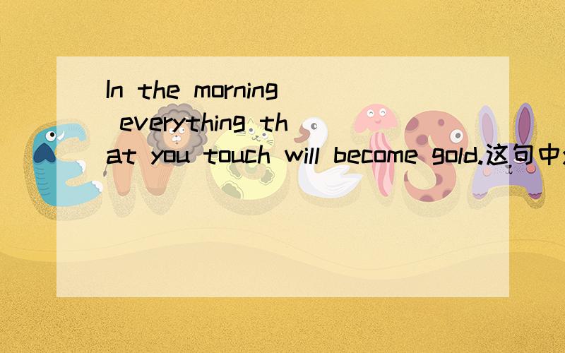 In the morning everything that you touch will become gold.这句中you touch后面为什么不加动词不定式to?能否举一些例句加以说明？