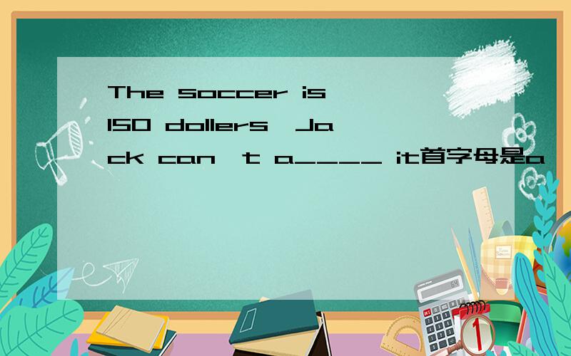 The soccer is 150 dollers,Jack can't a____ it首字母是a