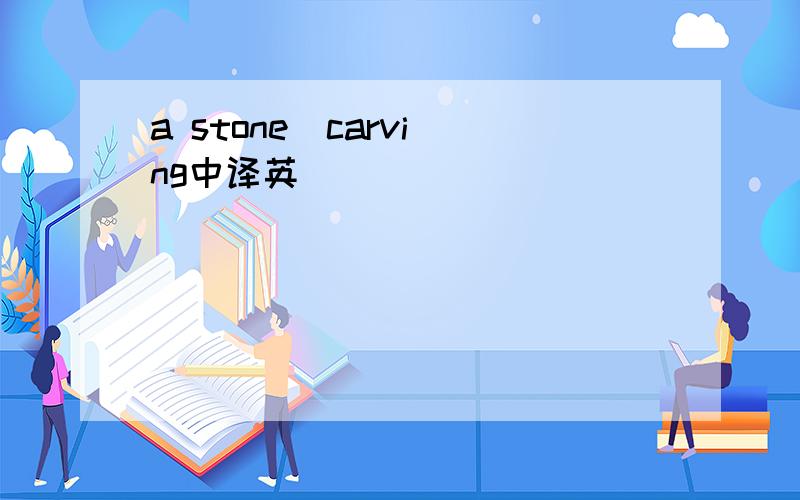 a stone  carving中译英