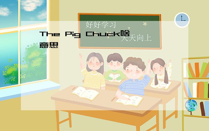 The Pig Chuck啥意思