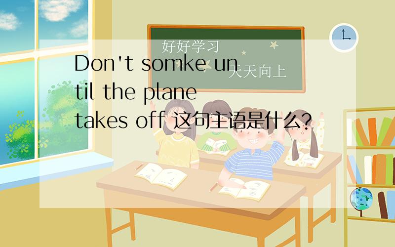 Don't somke until the plane takes off 这句主语是什么?