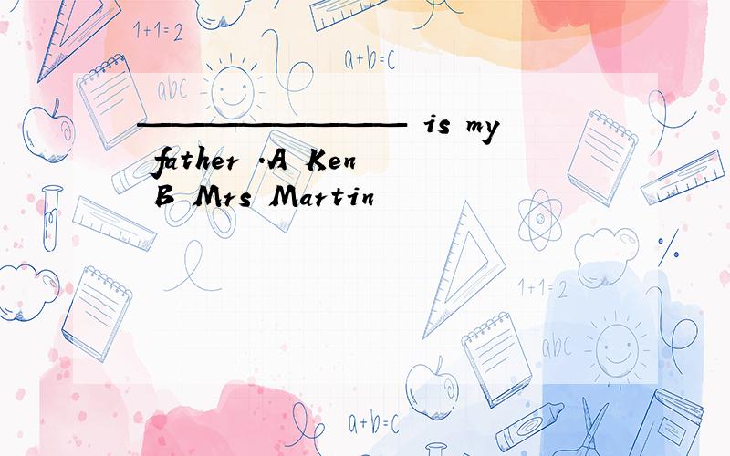———————— is my father .A Ken B Mrs Martin