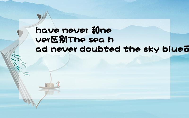 have never 和never区别The sea had never doubted the sky blue可不可以改成 The sea never doubted the sky blue