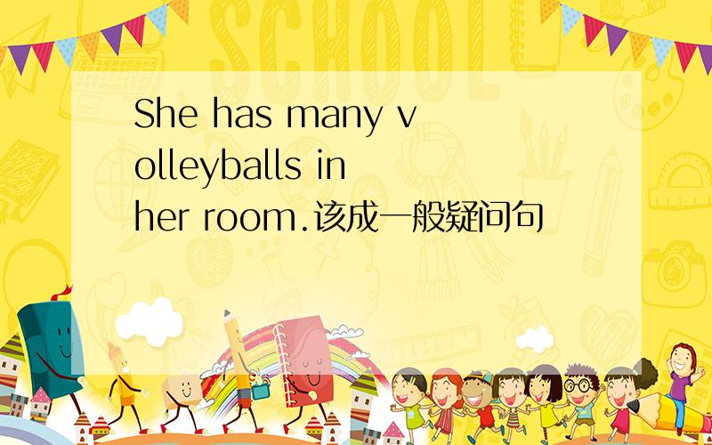 She has many volleyballs in her room.该成一般疑问句