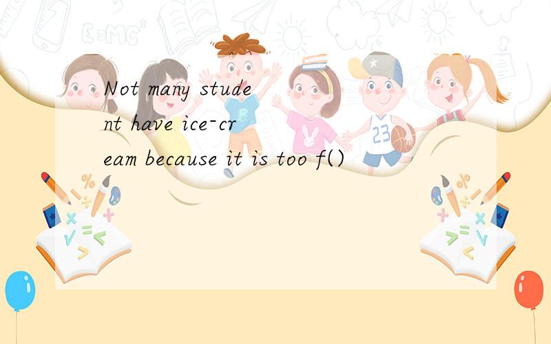 Not many student have ice-cream because it is too f()