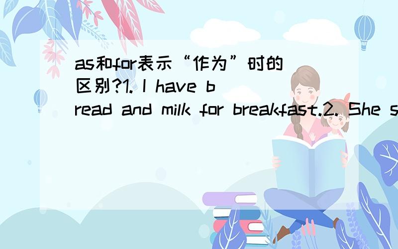 as和for表示“作为”时的区别?1. I have bread and milk for breakfast.2. She sent her friend a postcard as a birthday present.请问两者如何区分?