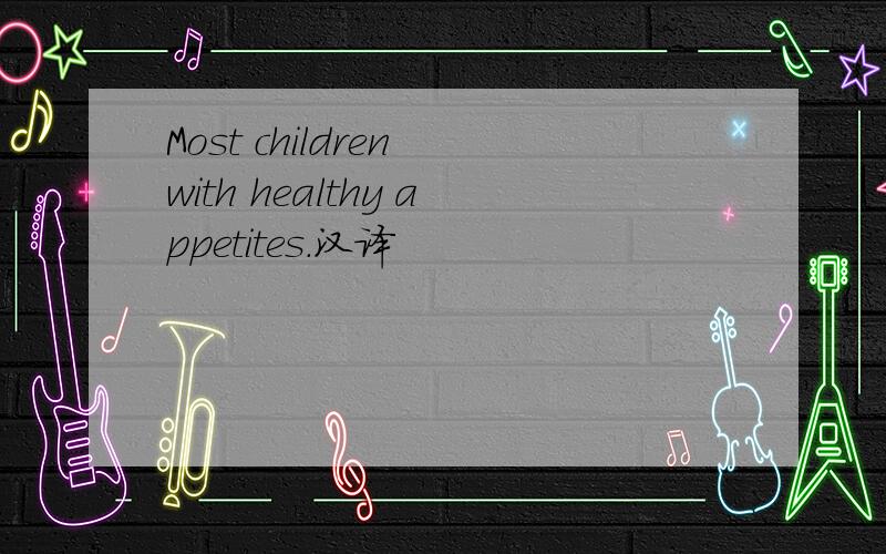 Most children with healthy appetites.汉译