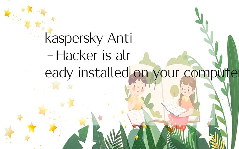 kaspersky Anti-Hacker is already installed on your computer.Do you wish to continue.中文意思是什么