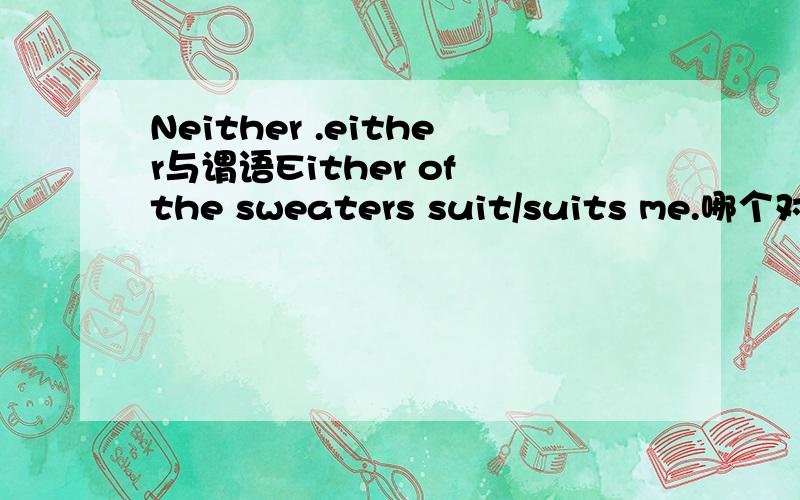 Neither .either与谓语Either of the sweaters suit/suits me.哪个对?谢谢