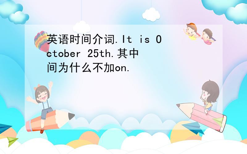 英语时间介词.It is October 25th.其中间为什么不加on.