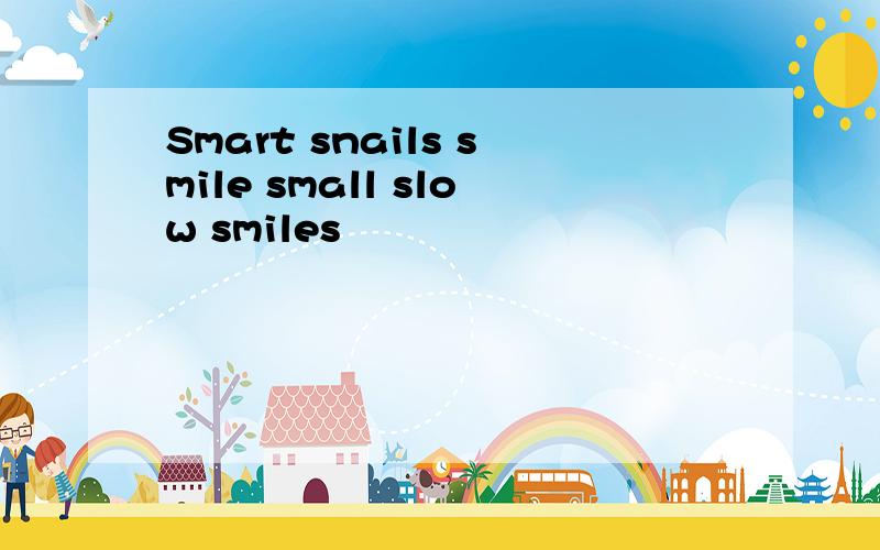 Smart snails smile small slow smiles