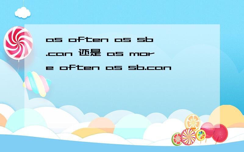 as often as sb.can 还是 as more often as sb.can