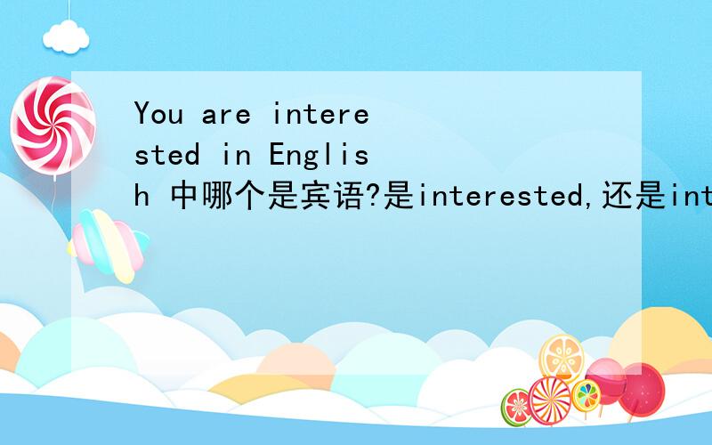 You are interested in English 中哪个是宾语?是interested,还是interested in English,或者是English 遇到这种句子怎么分辨宾语是哪个啊?