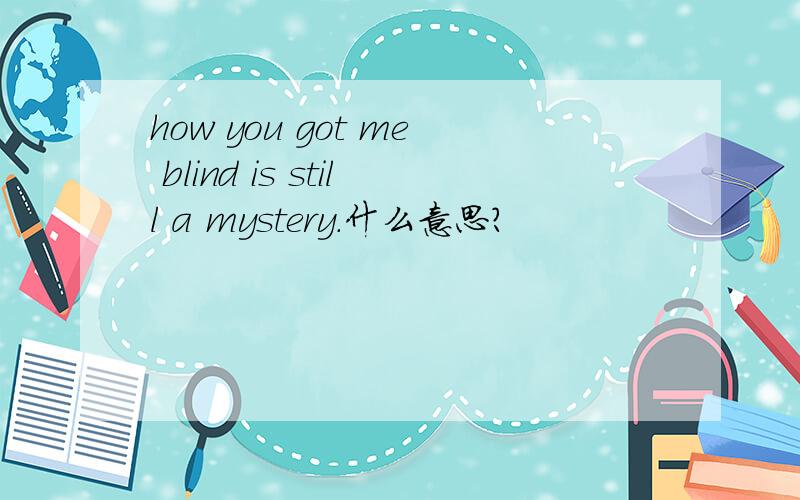 how you got me blind is still a mystery.什么意思?