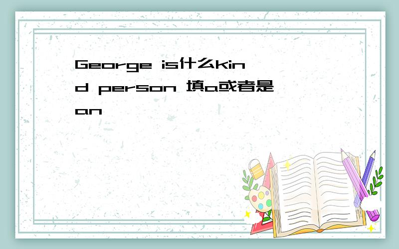 George is什么kind person 填a或者是an