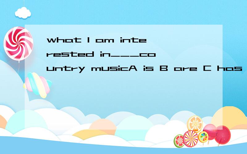 what I am interested in___country musicA is B are C has D have选哪个