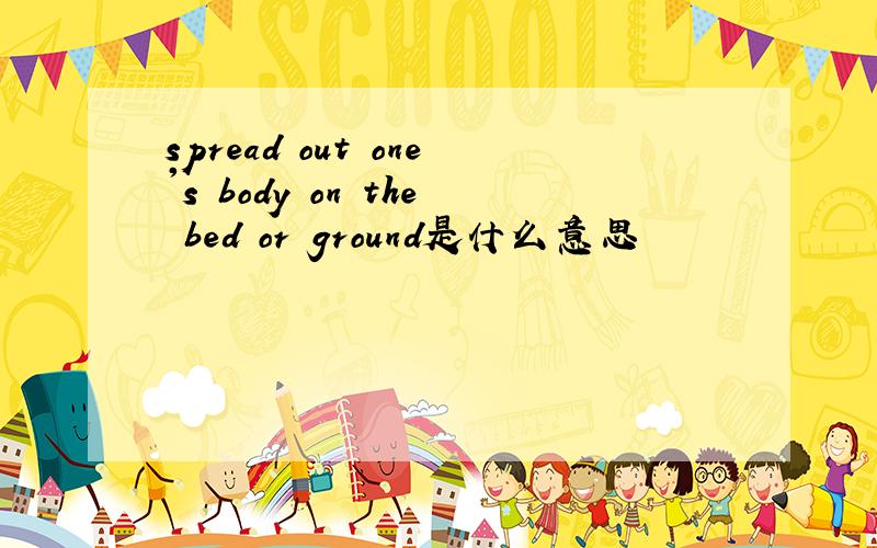 spread out one's body on the bed or ground是什么意思