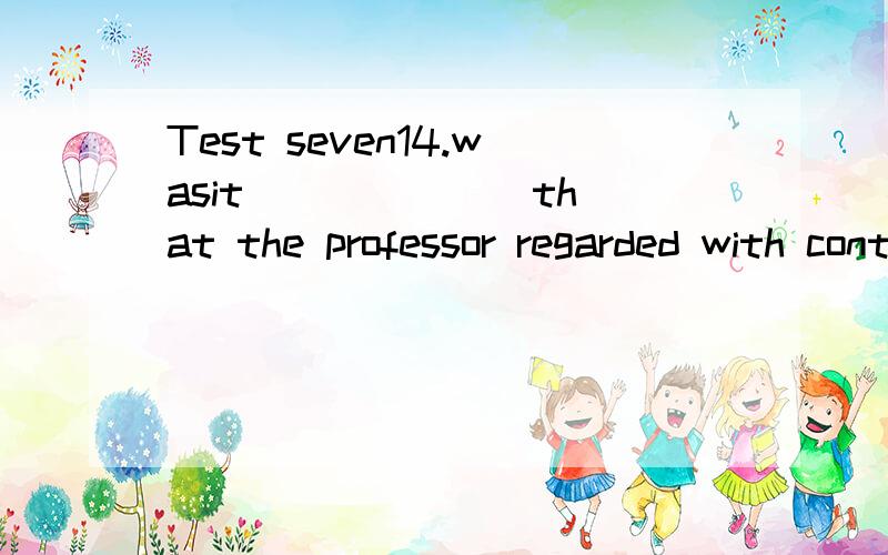 Test seven14.wasit ______ that the professor regarded with contempt?Test seven14.was it ______ that the professor regarded with contempt?A)them whoB)he whoC)them whomD)those
