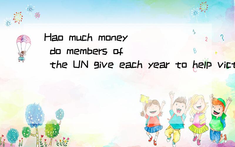 Hao much money do members of the UN give each year to help victims of war and natural disaster?