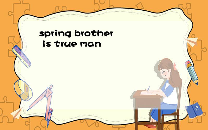 spring brother is true man