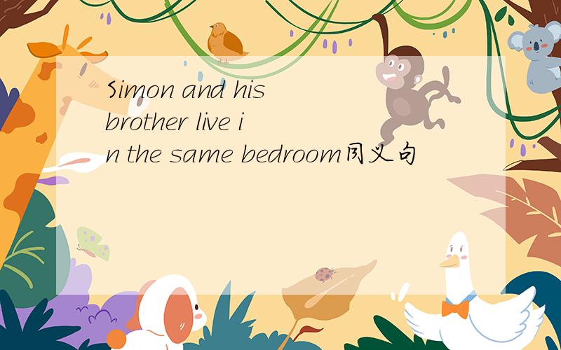 Simon and his brother live in the same bedroom同义句